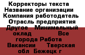 Корректоры текста › Название организации ­ Компания-работодатель › Отрасль предприятия ­ Другое › Минимальный оклад ­ 25 000 - Все города Работа » Вакансии   . Тверская обл.,Бежецк г.